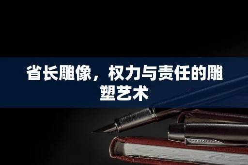 省长雕像，权力与责任的雕塑艺术