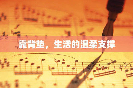 靠背垫，生活的温柔支撑