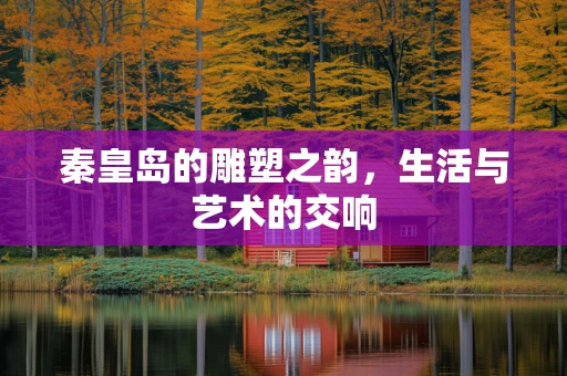 秦皇岛的雕塑之韵，生活与艺术的交响