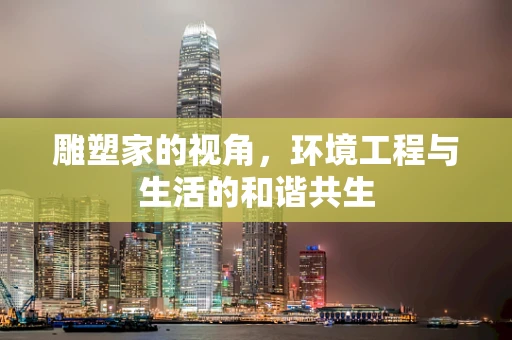 雕塑家的视角，环境工程与生活的和谐共生