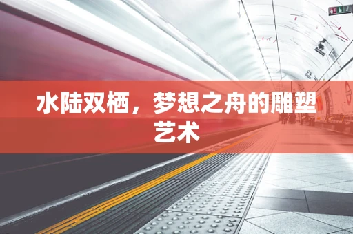 水陆双栖，梦想之舟的雕塑艺术