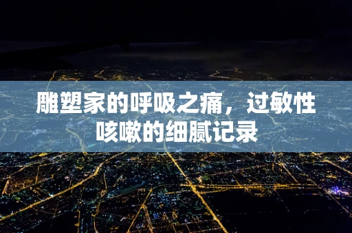 雕塑家的呼吸之痛，过敏性咳嗽的细腻记录