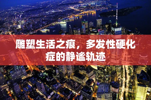 雕塑生活之痕，多发性硬化症的静谧轨迹