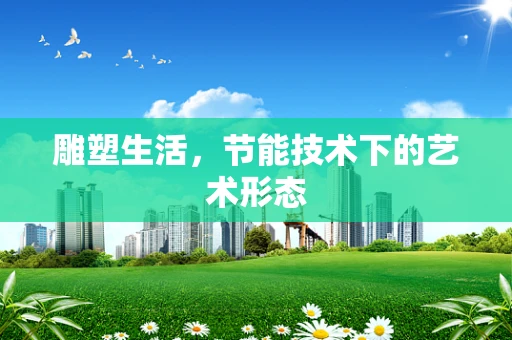 雕塑生活，节能技术下的艺术形态
