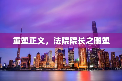 重塑正义，法院院长之雕塑