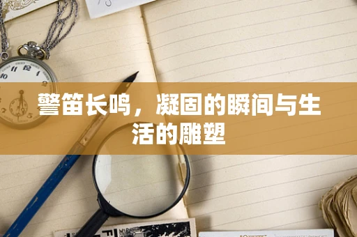 警笛长鸣，凝固的瞬间与生活的雕塑