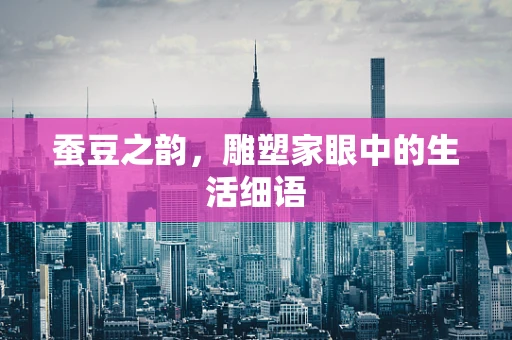 蚕豆之韵，雕塑家眼中的生活细语