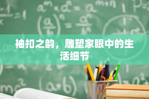 袖扣之韵，雕塑家眼中的生活细节