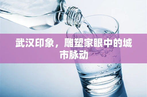 武汉印象，雕塑家眼中的城市脉动