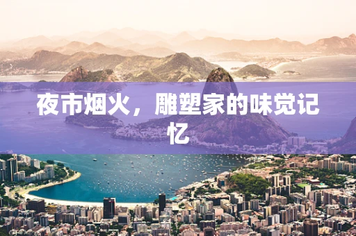 夜市烟火，雕塑家的味觉记忆