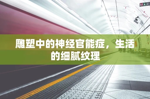 雕塑中的神经官能症，生活的细腻纹理