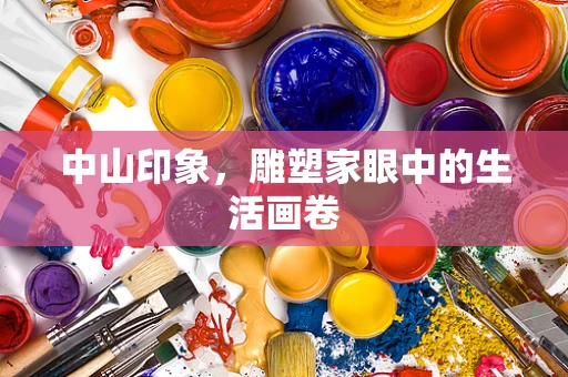 中山印象，雕塑家眼中的生活画卷