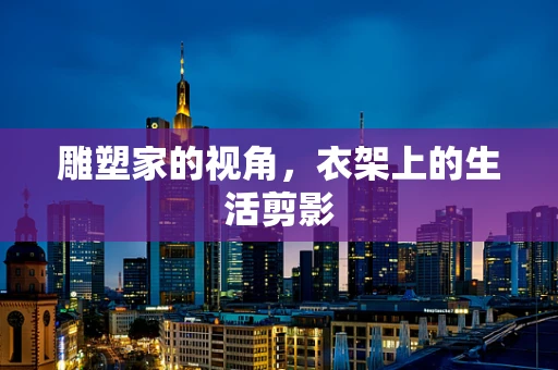 雕塑家的视角，衣架上的生活剪影