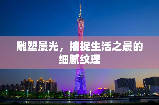 雕塑晨光，捕捉生活之晨的细腻纹理