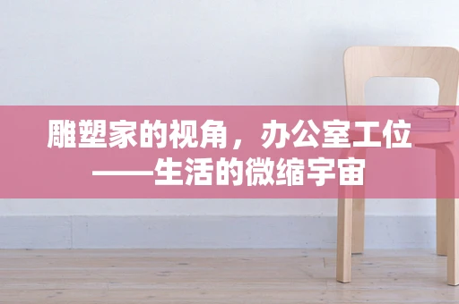 雕塑家的视角，办公室工位——生活的微缩宇宙