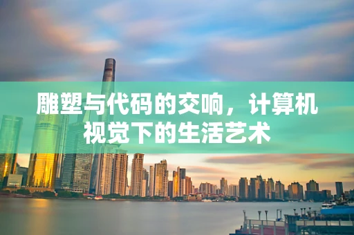 雕塑与代码的交响，计算机视觉下的生活艺术