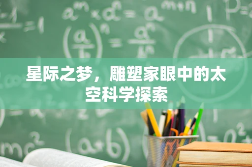 星际之梦，雕塑家眼中的太空科学探索