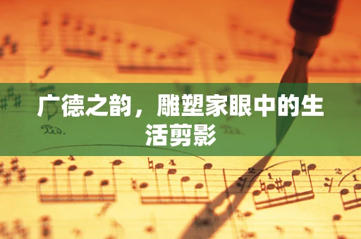 广德之韵，雕塑家眼中的生活剪影