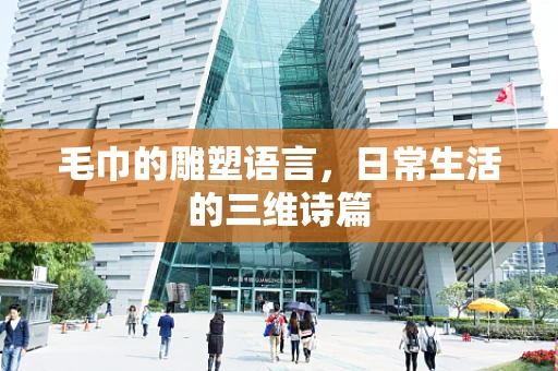 毛巾的雕塑语言，日常生活的三维诗篇