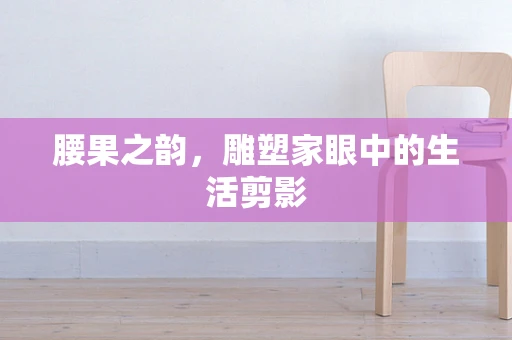 腰果之韵，雕塑家眼中的生活剪影