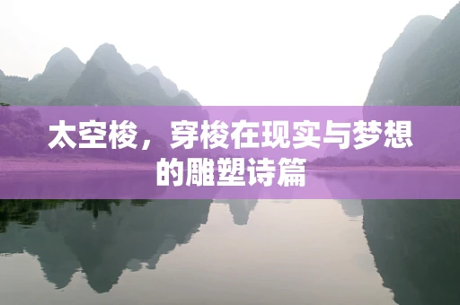 太空梭，穿梭在现实与梦想的雕塑诗篇