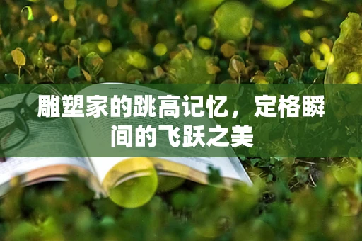 雕塑家的跳高记忆，定格瞬间的飞跃之美