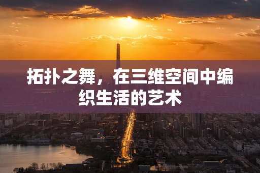 拓扑之舞，在三维空间中编织生活的艺术