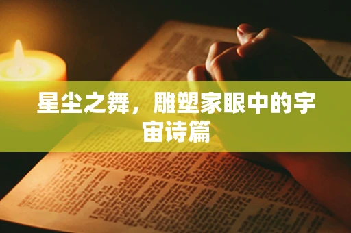 星尘之舞，雕塑家眼中的宇宙诗篇