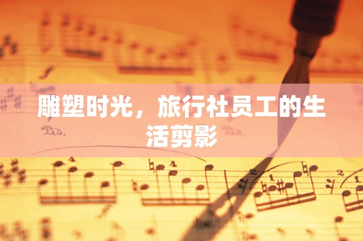 雕塑时光，旅行社员工的生活剪影