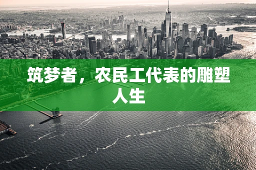 筑梦者，农民工代表的雕塑人生