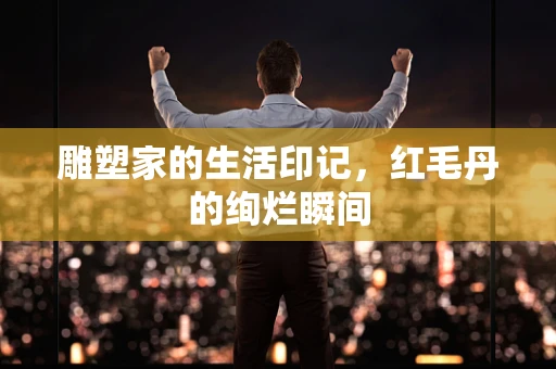 雕塑家的生活印记，红毛丹的绚烂瞬间