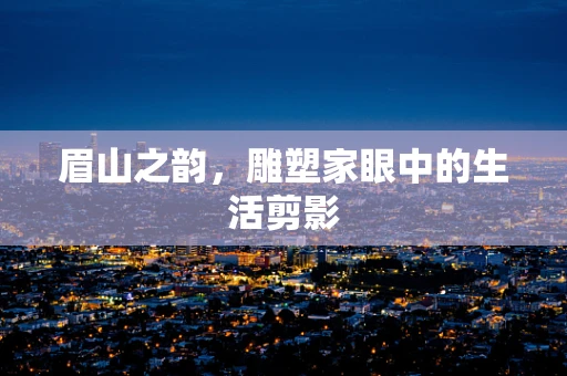 眉山之韵，雕塑家眼中的生活剪影