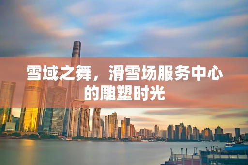 雪域之舞，滑雪场服务中心的雕塑时光