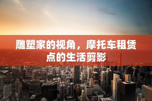 雕塑家的视角，摩托车租赁点的生活剪影