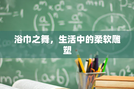 浴巾之舞，生活中的柔软雕塑