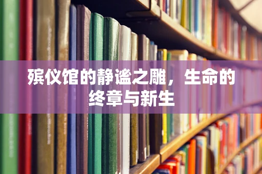 殡仪馆的静谧之雕，生命的终章与新生