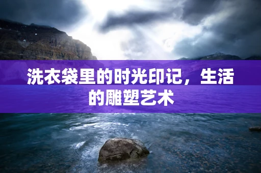 洗衣袋里的时光印记，生活的雕塑艺术