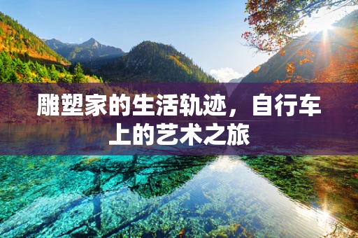 雕塑家的生活轨迹，自行车上的艺术之旅