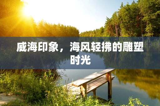 威海印象，海风轻拂的雕塑时光