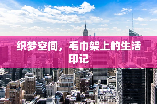 织梦空间，毛巾架上的生活印记