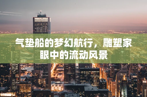 气垫船的梦幻航行，雕塑家眼中的流动风景
