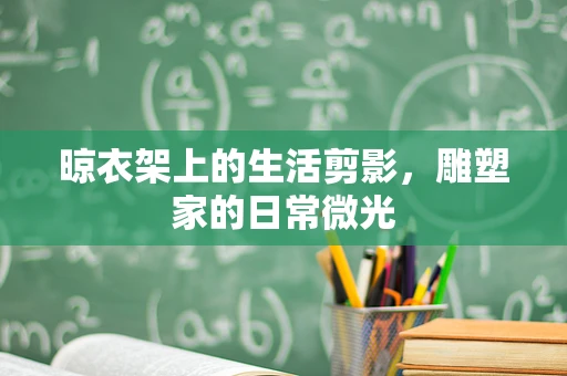 晾衣架上的生活剪影，雕塑家的日常微光