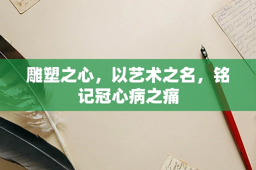 雕塑之心，以艺术之名，铭记冠心病之痛