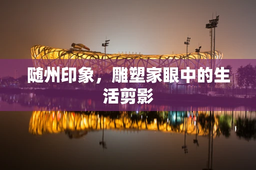 随州印象，雕塑家眼中的生活剪影