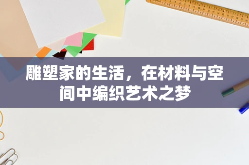 雕塑家的生活，在材料与空间中编织艺术之梦