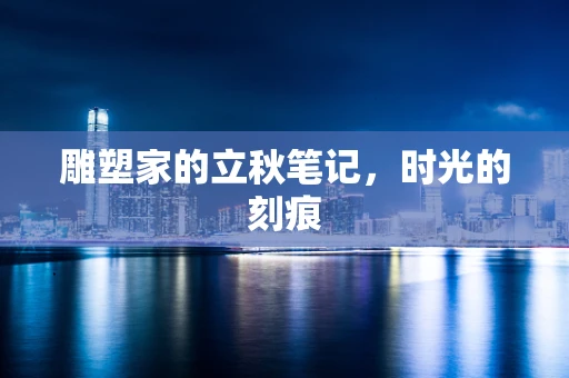 雕塑家的立秋笔记，时光的刻痕