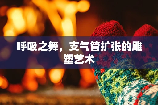 呼吸之舞，支气管扩张的雕塑艺术