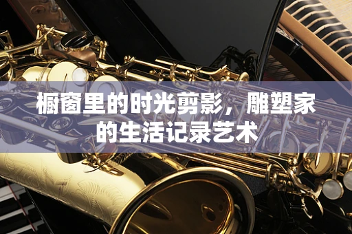橱窗里的时光剪影，雕塑家的生活记录艺术