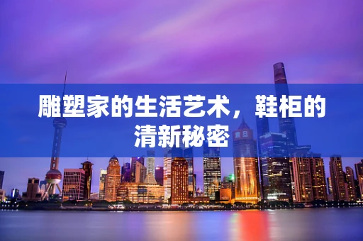雕塑家的生活艺术，鞋柜的清新秘密