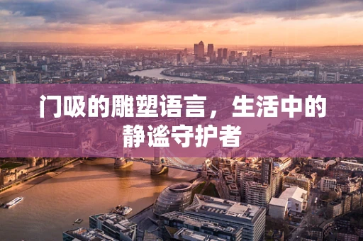 门吸的雕塑语言，生活中的静谧守护者